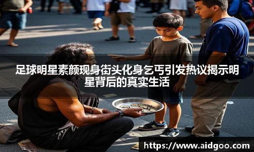足球明星素颜现身街头化身乞丐引发热议揭示明星背后的真实生活