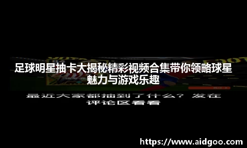 足球明星抽卡大揭秘精彩视频合集带你领略球星魅力与游戏乐趣